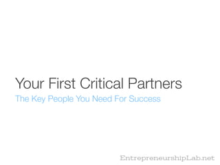 Your First Critical Partners
The Key People You Need For Success




                         EntrepreneurshipLab.net
 