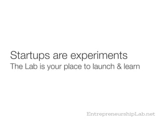 Startups are experiments
The Lab is your place to launch & learn




                      EntrepreneurshipLab.net
 