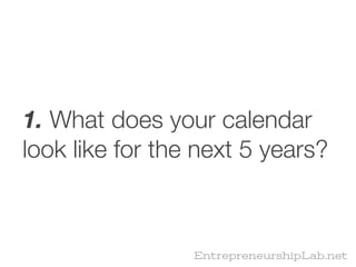 1. What does your calendar
look like for the next 5 years?



                 EntrepreneurshipLab.net
 