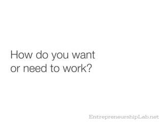 How do you want
or need to work?



              EntrepreneurshipLab.net
 