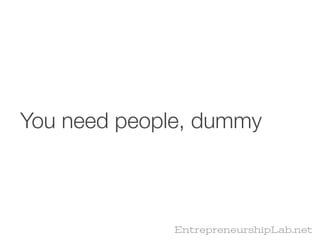 You need people, dummy



              EntrepreneurshipLab.net
 