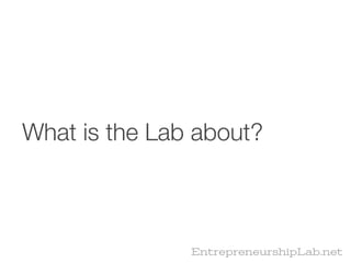 What is the Lab about?



               EntrepreneurshipLab.net
 