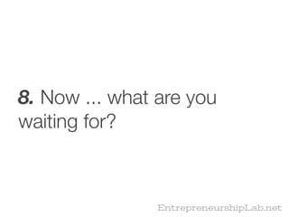 8. Now ... what are you
waiting for?



                EntrepreneurshipLab.net
 
