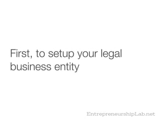 First, to setup your legal
business entity



                 EntrepreneurshipLab.net
 