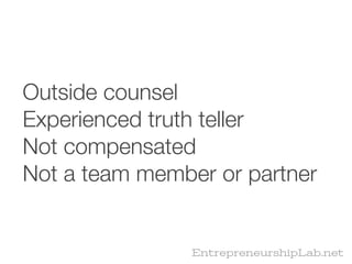 Outside counsel
Experienced truth teller
Not compensated
Not a team member or partner


                EntrepreneurshipLab.net
 