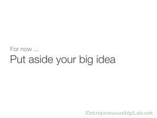 For now ...
Put aside your big idea



                EntrepreneurshipLab.net
 