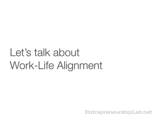 Let’s talk about
Work-Life Alignment



               EntrepreneurshipLab.net
 