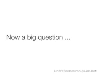 Now a big question ...



                EntrepreneurshipLab.net
 