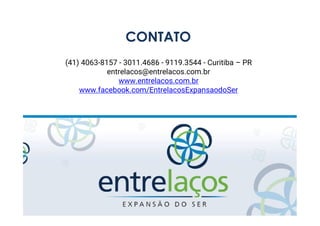 (41) 4063-8157 - 3011.4686 - 9119.3544 - Curitiba – PR
entrelacos@entrelacos.com.br
www.entrelacos.com.br
www.facebook.com/EntrelacosExpansaodoSer
CONTATO
 