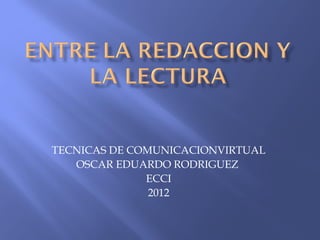 TECNICAS DE COMUNICACIONVIRTUAL
   OSCAR EDUARDO RODRIGUEZ
              ECCI
               2012
 