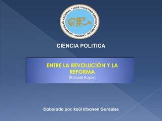 CIENCIA POLITICA ENTRE LA REVOLUCIÓN Y LA REFORMA (Rafael Rojas) Elaborado por: Raúl Iribarren Gonzales 