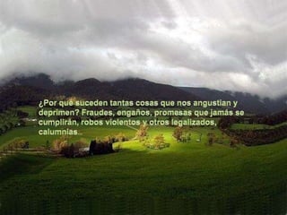 ¿Por qué suceden tantas cosas que nos angustian y deprimen? Fraudes, engaños, promesas que jamás se cumplirán, robos violentos y otros legalizados, calumnias... 