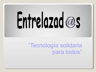 “ Tecnología solidaria para todos” 