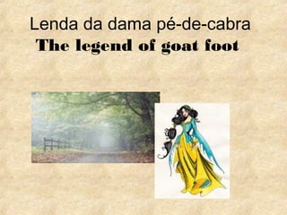 Lenda da dama pé-de-cabra
The legend of goat foot
 