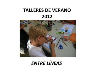 TALLERES DE VERANO
       2012




  ENTRE LÍNEAS
 