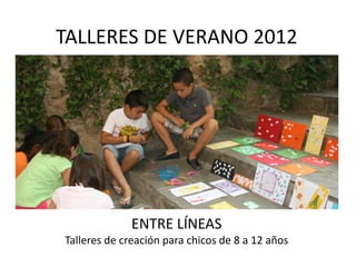 TALLERES DE VERANO 2012




             ENTRE LÍNEAS
Talleres de creación para chicos de 8 a 12 años
 