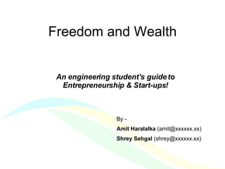 Freedom and Wealth An engineering student's guide to Entrepreneurship & Start-ups!   By - Amit Haralalka  (amit@xxxxxx.xx)  Shrey Sehgal  (shrey@xxxxxx.xx) 