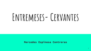 Entremeses- Cervantes
Mercedes Espinosa Contreras
1
 