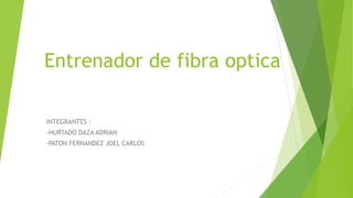 Entrenador de fibra optica
INTEGRANTES :
-HURTADO DAZA ADRIAN
-PATON FERNANDEZ JOEL CARLOS
 