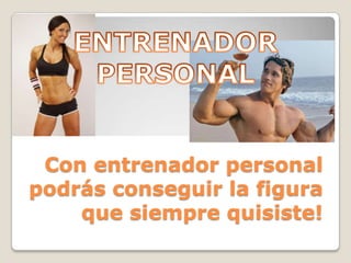 Con entrenador personal
podrás conseguir la figura
que siempre quisiste!

 