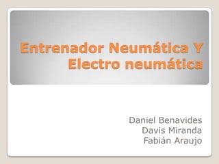 Entrenador Neumática Y Electro neumática  Daniel Benavides Davis Miranda Fabián Araujo 