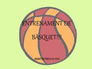 ENTRENAMENT DE
BÀSQUET!!!
SESSIÓDE PSICOAL PATI
 