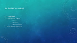 EL ENTRENAMENT
• 1. calentament
• 2. entrenament de força
• 2.1 mxima
• 2.2 velocidad
• 2.3 potencia explosiva
• Entrenament caridovascular
 