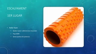 ESCALFAMENT
1ER LUGAR
• Roller foam
• Quitar nusos i adherencies musculars
• Puja ADM
• Sense perdua de potencia
 
