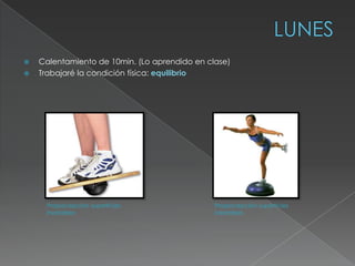    Calentamiento de 10min. (Lo aprendido en clase)
   Trabajaré la condición física: equilibrio




      Propiocepción superficies                Propiocepción superficies
      inestables                               inestables
 