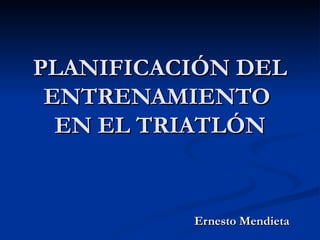 PLANIFICACIÓN DEL
 ENTRENAMIENTO
  EN EL TRIATLÓN


          Ernesto Mendieta
 