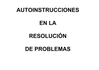 AUTOINSTRUCCIONES
EN LA
RESOLUCIÓN
DE PROBLEMAS
 
