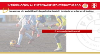 INTRODUCCIÓN AL ENTRENAMIENTO ESTRUCTURADO
Los errores y la variabilidad interpretados desde la teoría de los sistemas dinámicos.
El entrenamiento diferencial
 