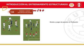INTRODUCCIÓN AL ENTRENAMIENTO ESTRUCTURADO
RONDOS Y JUEGOS
DESCONTEXTUALIZADOS
04
-Rondos y juegos de posesión sin finalización
 