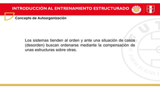 INTRODUCCIÓN AL ENTRENAMIENTO ESTRUCTURADO
Concepto de Autoorganización
Los sistemas tienden al orden y ante una situación de casos
(desorden) buscan ordenarse mediante la compensación de
unas estructuras sobre otras.
 