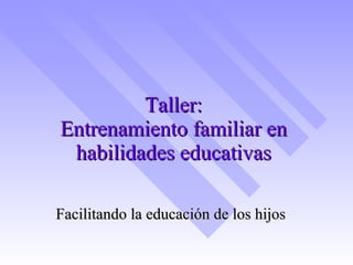 Taller: Entrenamiento familiar en habilidades educativas Facilitando la educación de los hijos 