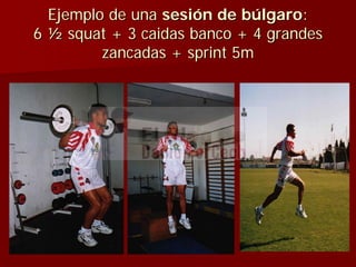 Ejemplo de unaEjemplo de una sesisesióón de bn de búúlgarolgaro::
66 ½½ squatsquat + 3+ 3 caidascaidas banco + 4 grandesbanco + 4 grandes
zancadas +zancadas + sprintsprint 5m5m
 