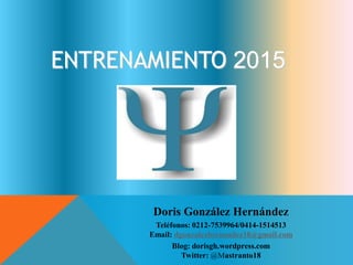ENTRENAMIENTO 2015 
Doris González Hernández 
Teléfonos: 0212-7539964/0414-1514513 Email: dgonzalezhernandez18@gmail.com 
Blog: dorisgh.wordpress.com 
Twitter: @Mastranto18  