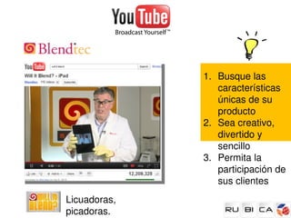 1. Busque las 
                  características 
                  únicas de su 
                  producto
               2. Sea creativo, 
                  divertido y 
                  sencillo
               3. Permita la 
                  participación de 
                  sus clientes
Licuadoras, 
picadoras.
 