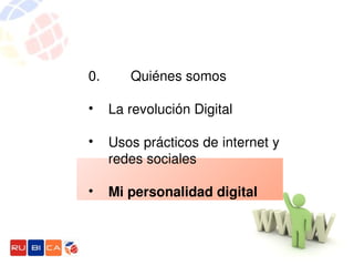 0.        Quiénes somos

•   La revolución Digital

•   Usos prácticos de internet y 
    redes sociales

•   Mi personalidad digital
 