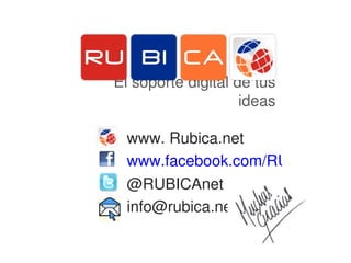 El soporte digital de tus 
                    ideas

  www. Rubica.net 
  www.facebook.com/RUBICAnet
  @RUBICAnet
  info@rubica.net
 