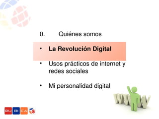 0.        Quiénes somos

•   La Revolución Digital

•   Usos prácticos de internet y 
    redes sociales

•   Mi personalidad digital
 