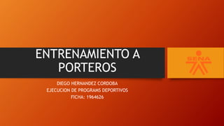 ENTRENAMIENTO A
PORTEROS
DIEGO HERNANDEZ CORDOBA
EJECUCION DE PROGRAMS DEPORTIVOS
FICHA: 1964626
 