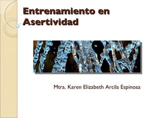 Entrenamiento en Asertividad Mtra. Karen Elizabeth Arcila Espinosa 