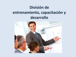 División de
entrenamiento, capacitación y
        desarrollo
 