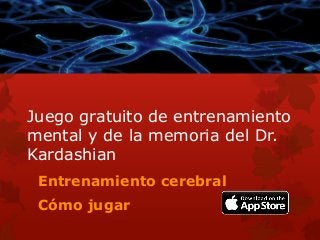 Juego gratuito de entrenamiento
mental y de la memoria del Dr.
Kardashian
Entrenamiento cerebral
Cómo jugar
 