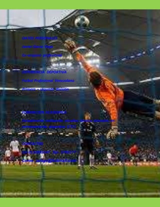 DATOS PERSONALES
Javier Garza Vega
Ex–arquero profesional
EXPERIENCIA DEPORTIVA
Futbol Profesional Venezolano
Primera – segunda división
FORMACION ACADEMICA
Actualmente realizando estudios técnico laborales en
entrenamiento deportivo (CTC)
CONTACTOS
Cel-3132095547 fijo- 5700277
Correo javisgv@hotmail.com
 