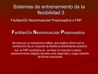 Sistemas de entrenamiento de la flexibilidad 3 ,[object Object],[object Object],[object Object],Facilitación Neuromuscular Propioceptiva o FNP 