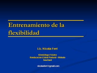 Entrenamiento de la flexibilidad [email_address] Lic. Nicolás Ferri Kinesiólogo Fisiatra Reeducacion Global Postural -  Método Souchard 