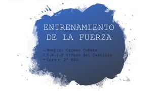 ENTRENAMIENTO
DE LA FUERZA
- Nombre: Carmen Cañete
- C.E.I.P Virgen del Castillo
- Curso: 2º ESO
 
