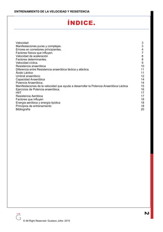 ENTRENAMIENTO DE LA VELOCIDAD Y RESISTENCIA
© All Right Reserved- Gustavo Jofre- 2015
2
ÍNDICE.
Velocidad 3
Manifestacione...